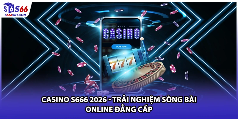 Casino S666 2026 - Trải Nghiệm Sòng Bài Online Đẳng Cấp
