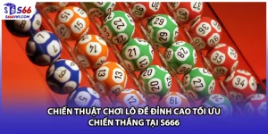 Chiến Thuật Chơi Lô Đề Đỉnh Cao Tối Ưu Chiến Thắng Tại S666