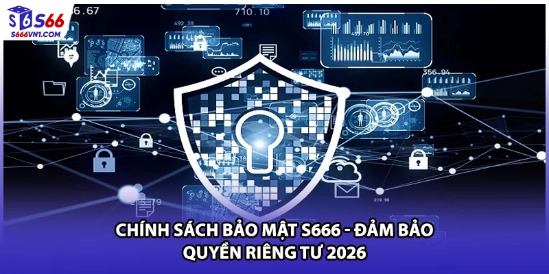 Chính Sách Bảo Mật S666 - Đảm Bảo Quyền Riêng Tư 2026