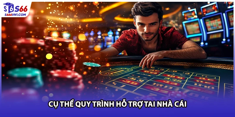 Cụ thể quy trình hỗ trợ tai nhà cái