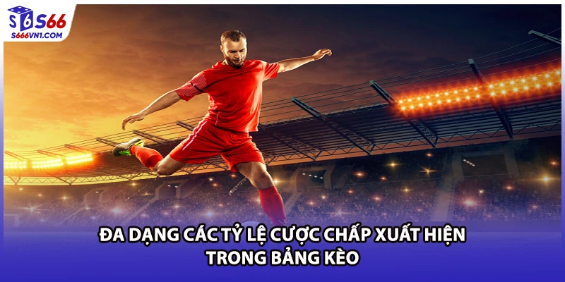 Đa dạng các tỷ lệ cược chấp xuất hiện trong bảng kèo