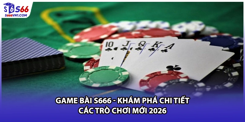 Game Bài S666 - Khám Phá Chi Tiết Các Trò Chơi Mới 2026