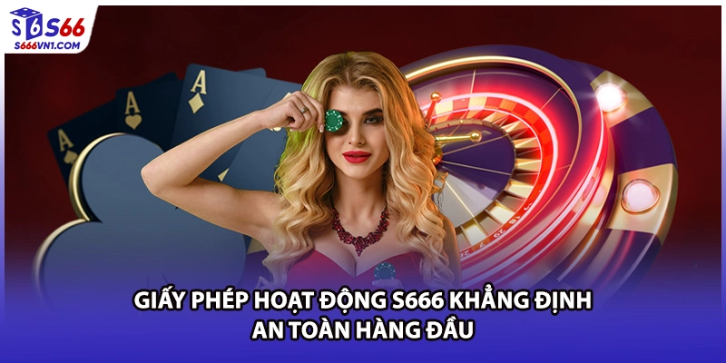 Giấy Phép Hoạt Động S666 Khẳng Định An Toàn Hàng Đầu