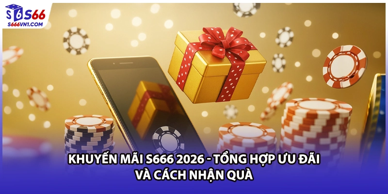 Khuyến Mãi S666 2026 - Tổng Hợp Ưu Đãi Và Cách Nhận Quà