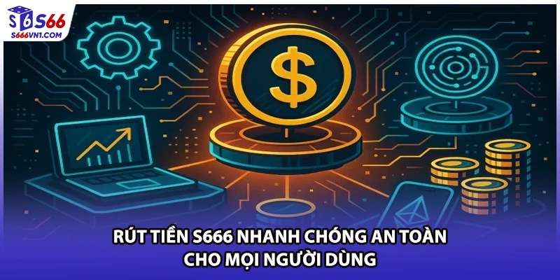 Rút Tiền S666 Nhanh Chóng An Toàn Cho Mọi Người Dùng