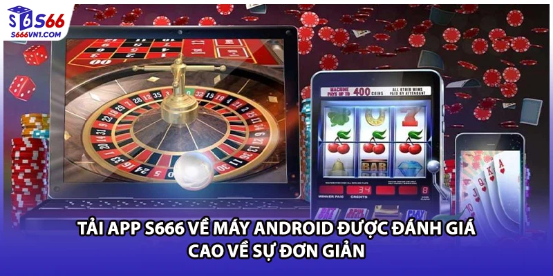 Tải app S666 về máy Android được đánh giá cao về sự đơn giản